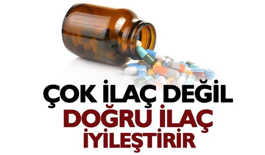 Çok ilaç değil doğru ilaç iyileştirir