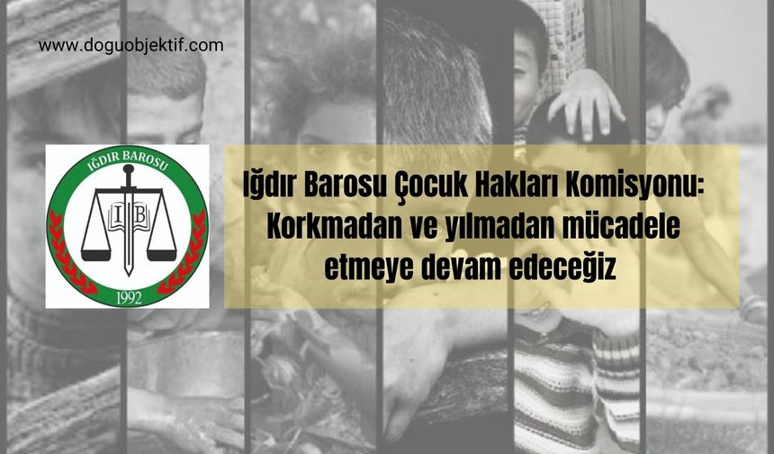 Iğdır Barosu Çocuk Hakları Komisyonu: Korkmadan ve yılmadan mücadele etmeye devam edeceğiz